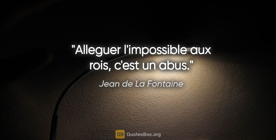 Jean de La Fontaine citation: "Alleguer l'impossible aux rois, c'est un abus."