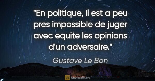 Gustave Le Bon citation: "En politique, il est a peu pres impossible de juger avec..."