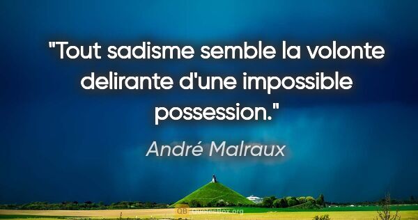André Malraux citation: "Tout sadisme semble la volonte delirante d'une impossible..."