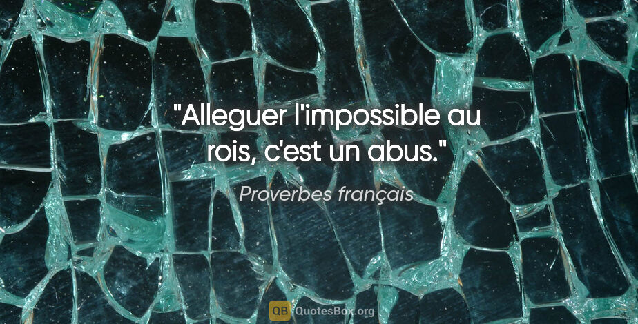 Proverbes français citation: "Alleguer l'impossible au rois, c'est un abus."