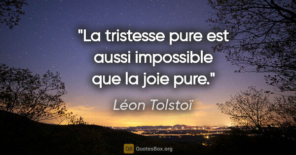 Léon Tolstoï citation: "La tristesse pure est aussi impossible que la joie pure."