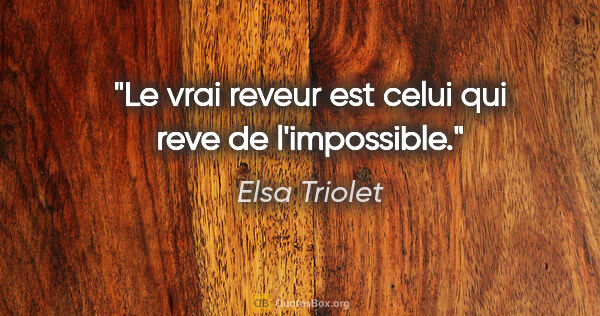 Elsa Triolet citation: "Le vrai reveur est celui qui reve de l'impossible."