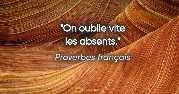 Proverbes français citation: "On oublie vite les absents."