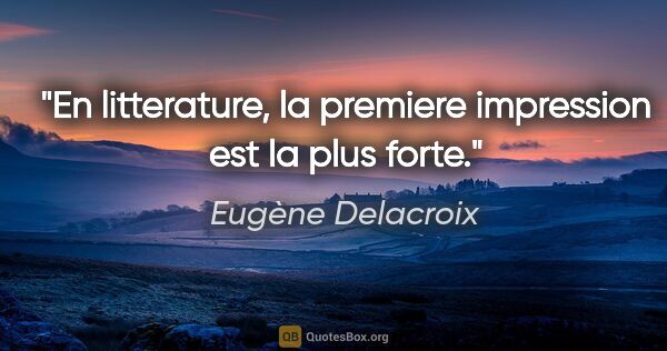 Eugène Delacroix citation: "En litterature, la premiere impression est la plus forte."
