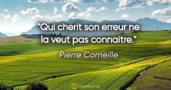 Pierre Corneille citation: "Qui cherit son erreur ne la veut pas connaitre."