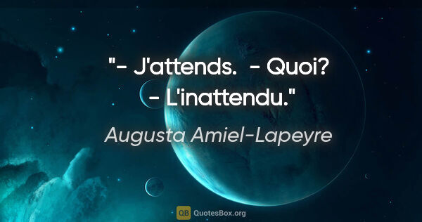 Augusta Amiel-Lapeyre citation: "- J'attends.  - Quoi?  - L'inattendu."