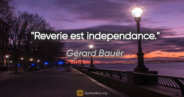 Gérard Bauër citation: "Reverie est independance."