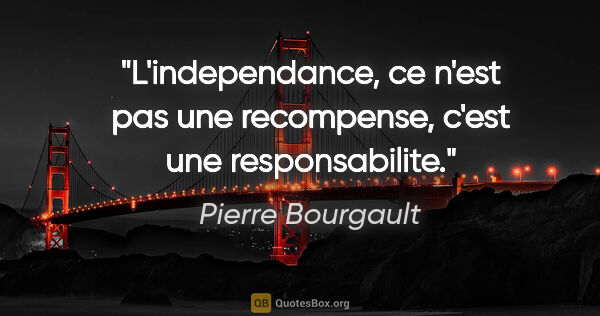 Pierre Bourgault citation: "L'independance, ce n'est pas une recompense, c'est une..."
