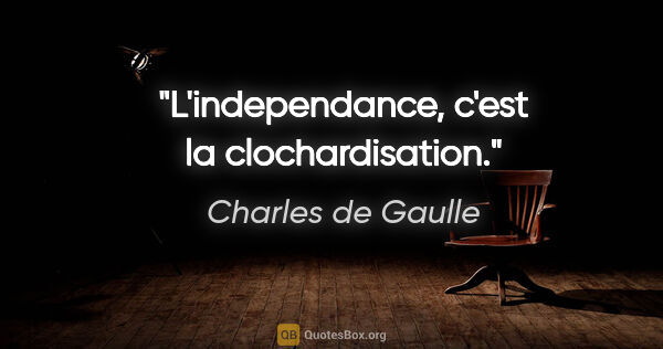 Charles de Gaulle citation: "L'independance, c'est la clochardisation."