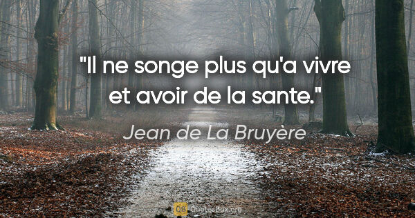 Jean de La Bruyère citation: "Il ne songe plus qu'a vivre et avoir de la sante."