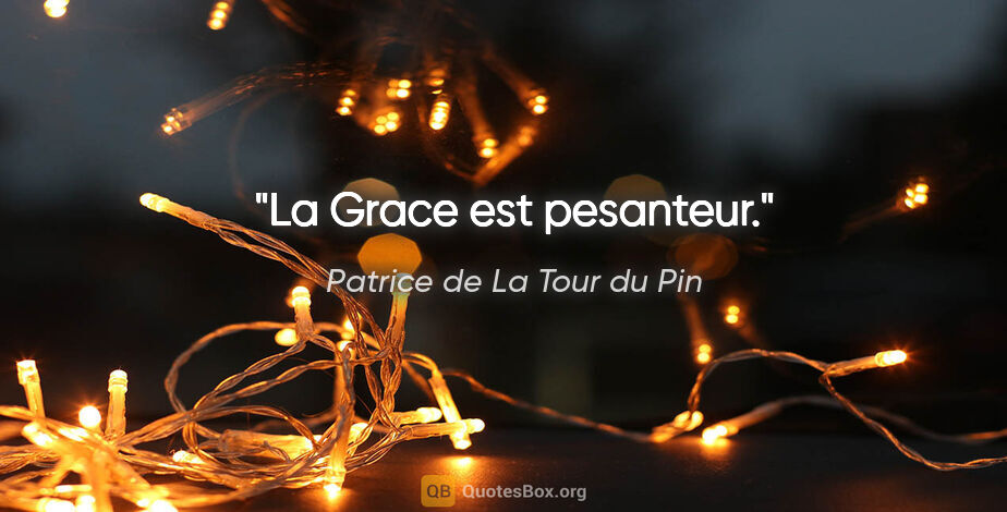 Patrice de La Tour du Pin citation: "La Grace est pesanteur."
