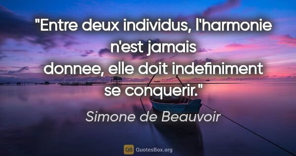 Simone de Beauvoir citation: "Entre deux individus, l'harmonie n'est jamais donnee, elle..."