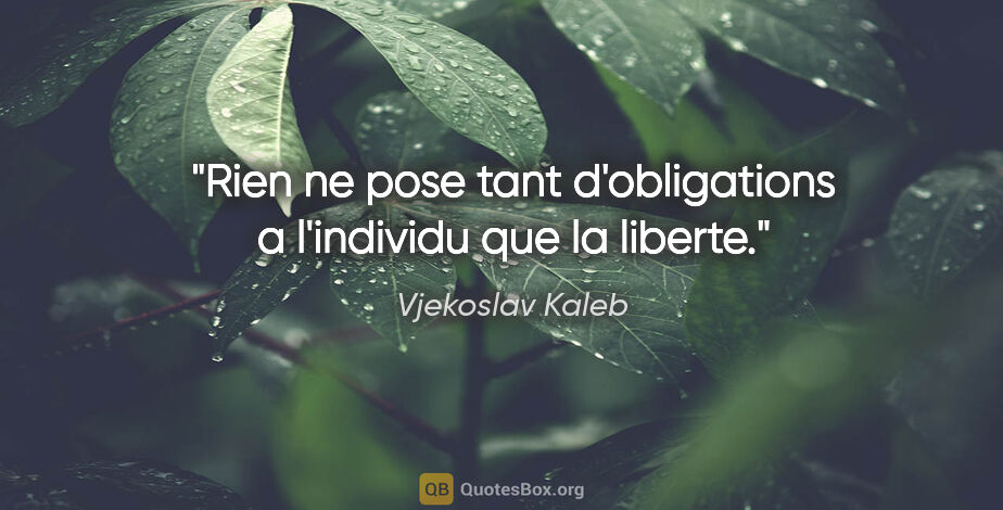 Vjekoslav Kaleb citation: "Rien ne pose tant d'obligations a l'individu que la liberte."