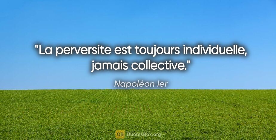 Napoléon Ier citation: "La perversite est toujours individuelle, jamais collective."
