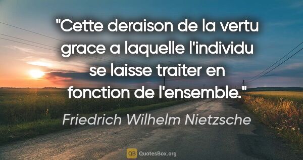 Friedrich Wilhelm Nietzsche citation: "Cette deraison de la vertu grace a laquelle l'individu se..."