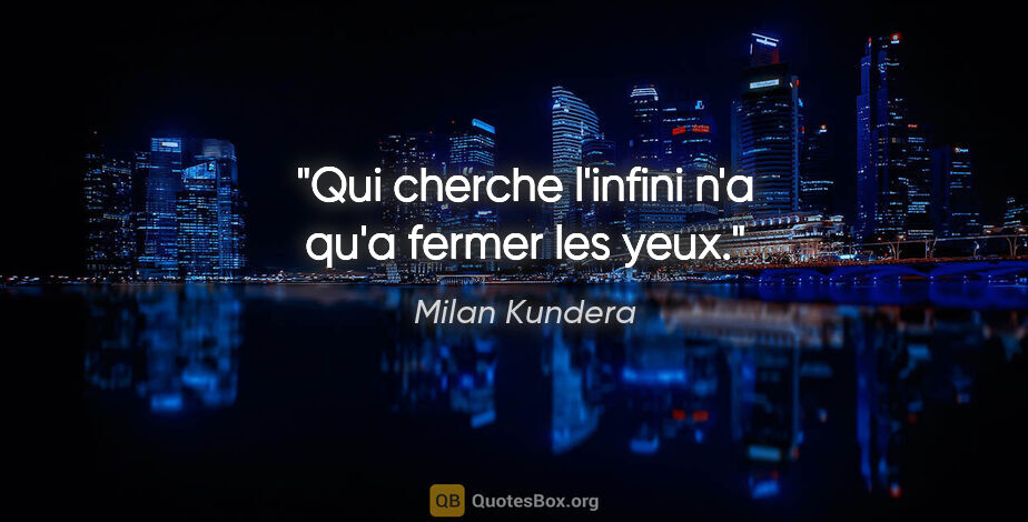 Milan Kundera citation: "Qui cherche l'infini n'a qu'a fermer les yeux."