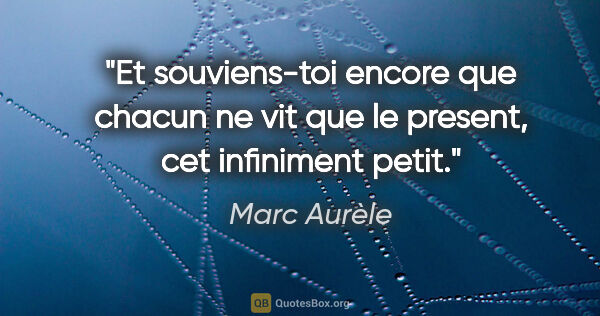 Marc Aurèle citation: "Et souviens-toi encore que chacun ne vit que le present, cet..."