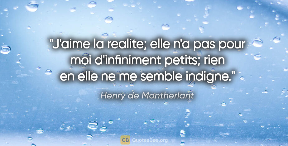 Henry de Montherlant citation: "J'aime la realite; elle n'a pas pour moi d'infiniment petits;..."