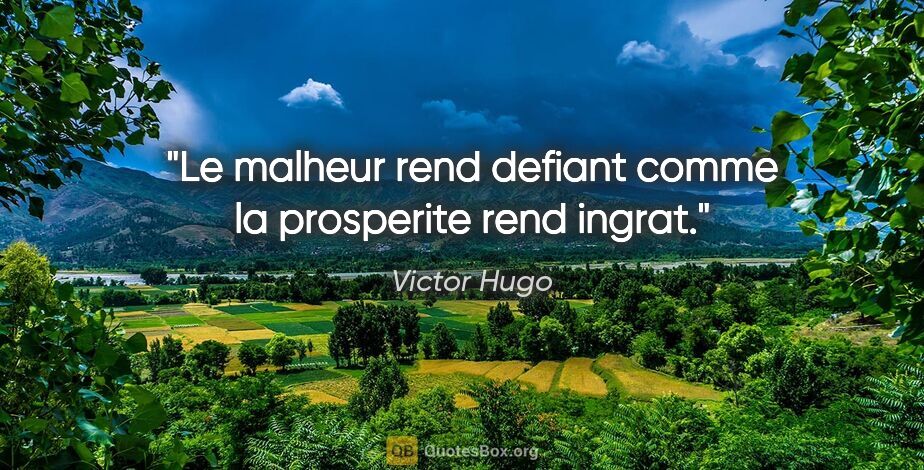 Victor Hugo citation: "Le malheur rend defiant comme la prosperite rend ingrat."