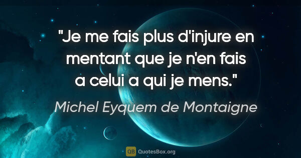 Michel Eyquem de Montaigne citation: "Je me fais plus d'injure en mentant que je n'en fais a celui a..."