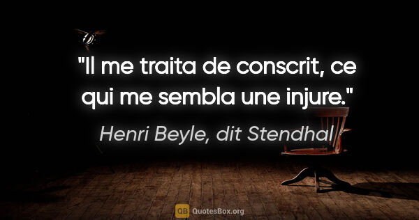 Henri Beyle, dit Stendhal citation: "Il me traita de conscrit, ce qui me sembla une injure."