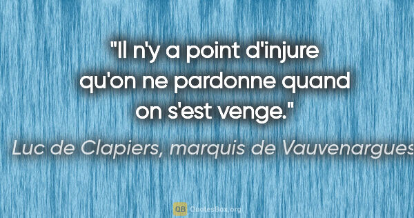 Luc de Clapiers, marquis de Vauvenargues citation: "Il n'y a point d'injure qu'on ne pardonne quand on s'est venge."