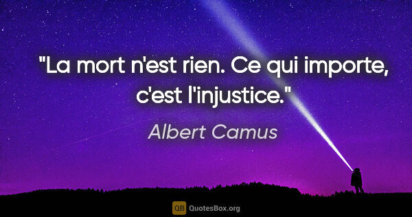 Albert Camus citation: "La mort n'est rien. Ce qui importe, c'est l'injustice."