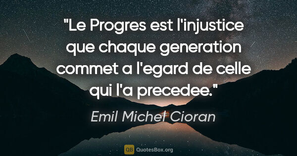 Emil Michel Cioran citation: "Le Progres est l'injustice que chaque generation commet a..."