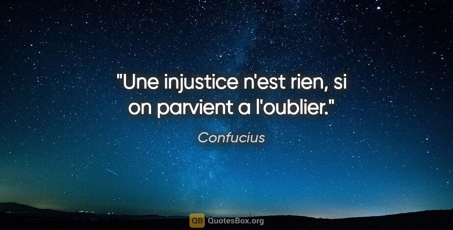 Confucius citation: "Une injustice n'est rien, si on parvient a l'oublier."