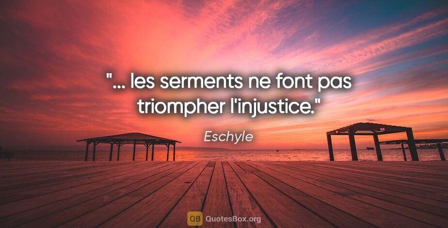 Eschyle citation: "... les serments ne font pas triompher l'injustice."