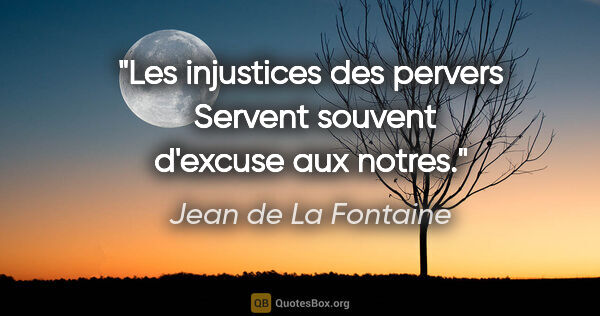 Jean de La Fontaine citation: "Les injustices des pervers  Servent souvent d'excuse aux notres."
