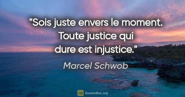 Marcel Schwob citation: "Sois juste envers le moment. Toute justice qui dure est..."