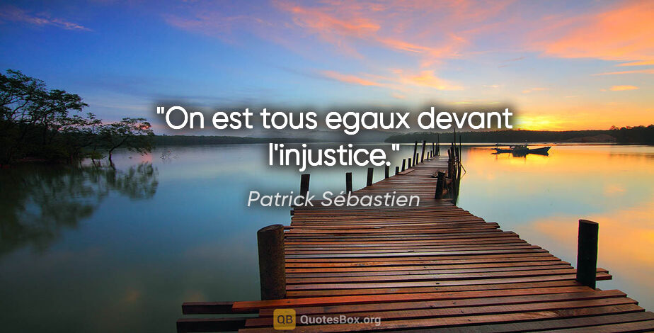 Patrick Sébastien citation: "On est tous egaux devant l'injustice."