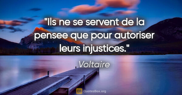 Voltaire citation: "Ils ne se servent de la pensee que pour autoriser leurs..."