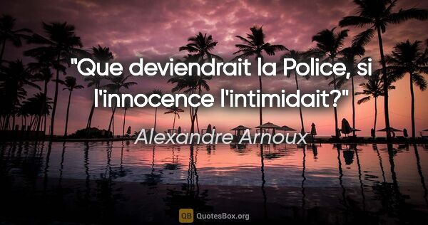 Alexandre Arnoux citation: "Que deviendrait la Police, si l'innocence l'intimidait?"