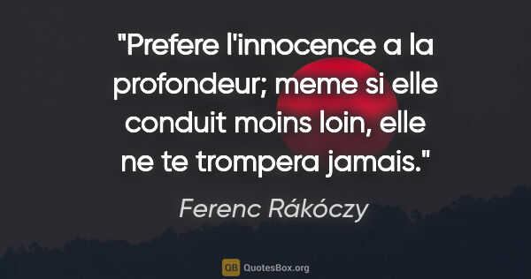 Ferenc Rákóczy citation: "Prefere l'innocence a la profondeur; meme si elle conduit..."