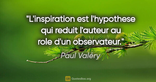 Paul Valéry citation: "L'inspiration est l'hypothese qui reduit l'auteur au role d'un..."