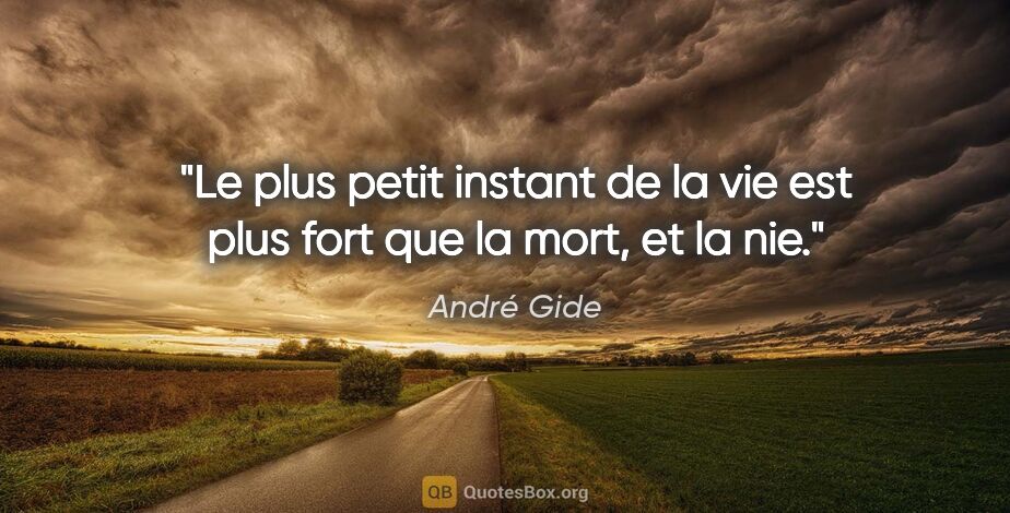 André Gide citation: "Le plus petit instant de la vie est plus fort que la mort, et..."