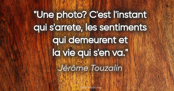Jérôme Touzalin citation: "Une photo? C'est l'instant qui s'arrete, les sentiments qui..."