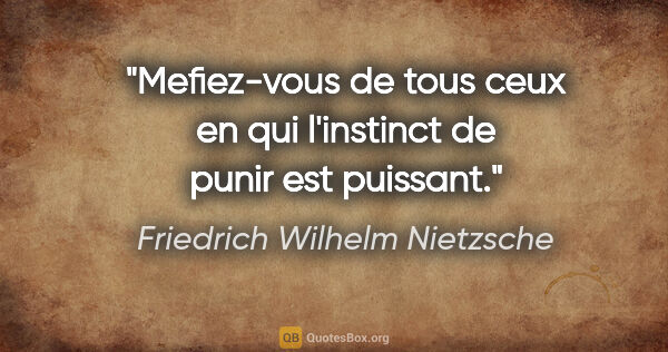 Friedrich Wilhelm Nietzsche citation: "Mefiez-vous de tous ceux en qui l'instinct de punir est puissant."
