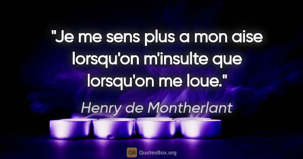 Henry de Montherlant citation: "Je me sens plus a mon aise lorsqu'on m'insulte que lorsqu'on..."