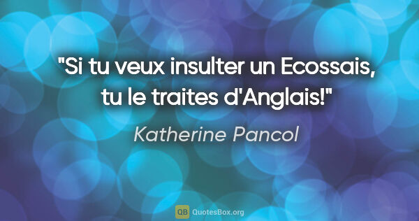 Katherine Pancol citation: "Si tu veux insulter un Ecossais, tu le traites d'Anglais!"