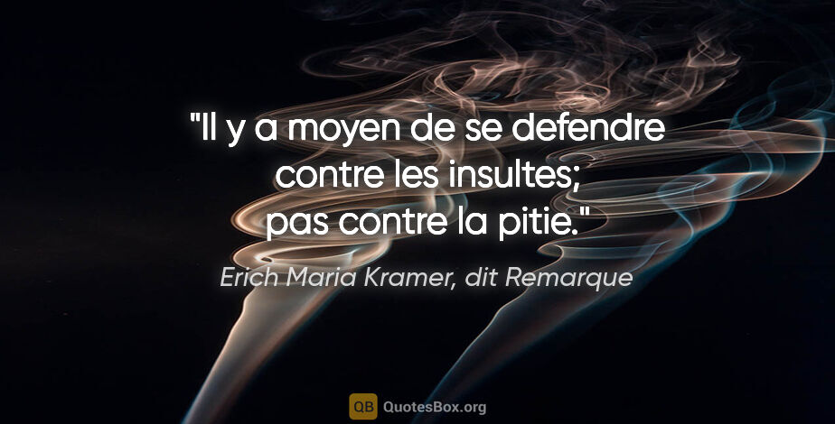 Erich Maria Kramer, dit Remarque citation: "Il y a moyen de se defendre contre les insultes; pas contre la..."