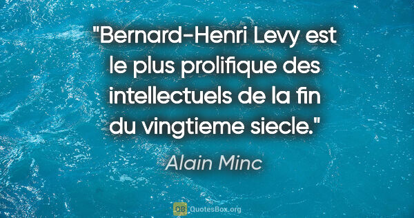 Alain Minc citation: "Bernard-Henri Levy est le plus prolifique des intellectuels de..."