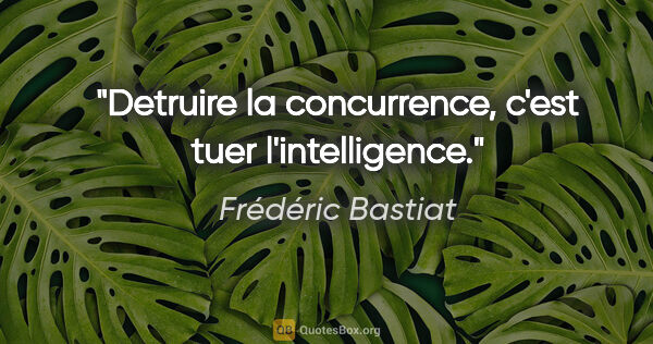 Frédéric Bastiat citation: "Detruire la concurrence, c'est tuer l'intelligence."