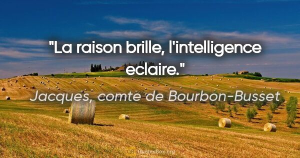 Jacques, comte de Bourbon-Busset citation: "La raison brille, l'intelligence eclaire."