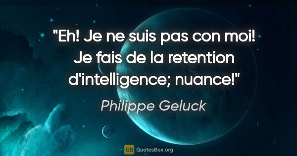 Philippe Geluck citation: "Eh! Je ne suis pas con moi! Je fais de la retention..."