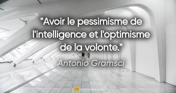 Antonio Gramsci citation: "Avoir le pessimisme de l'intelligence et l'optimisme de la..."