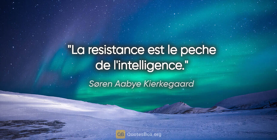 Søren Aabye Kierkegaard citation: "La resistance est le peche de l'intelligence."