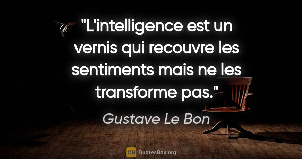 Gustave Le Bon citation: "L'intelligence est un vernis qui recouvre les sentiments mais..."
